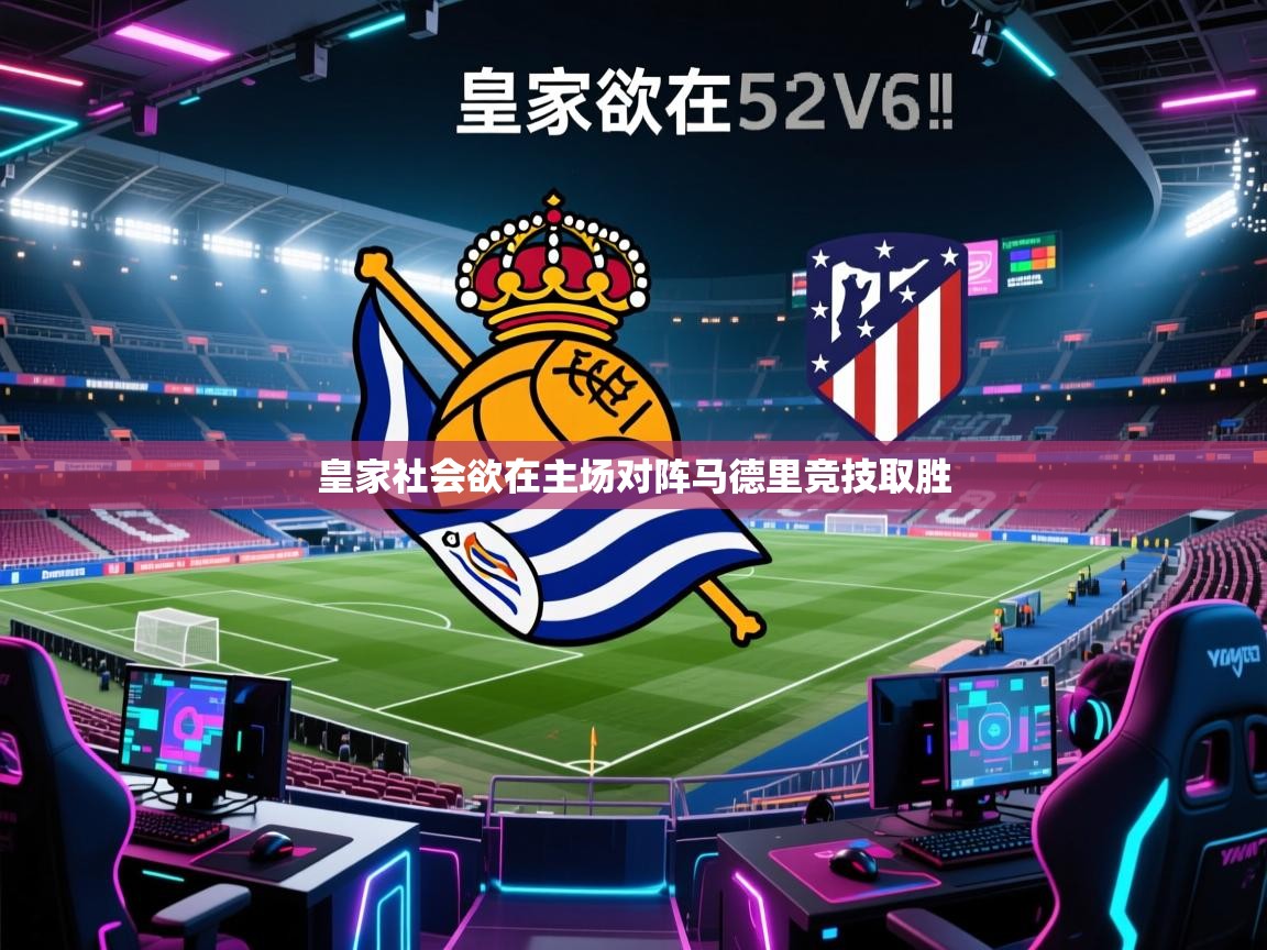 鲸蓝体育官网-皇家社会欲在主场对阵马德里竞技取胜
