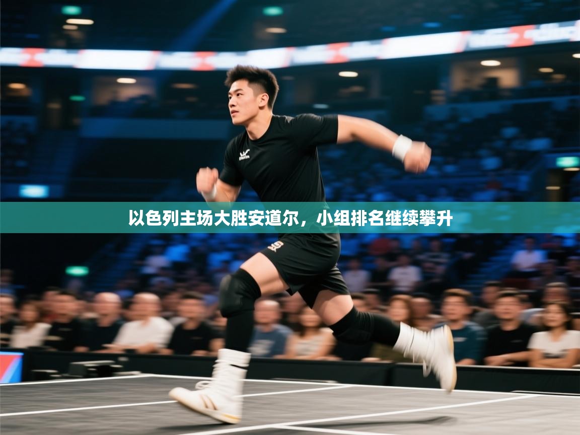 蓝鲸体育足球直播-以色列主场大胜安道尔，小组排名继续攀升