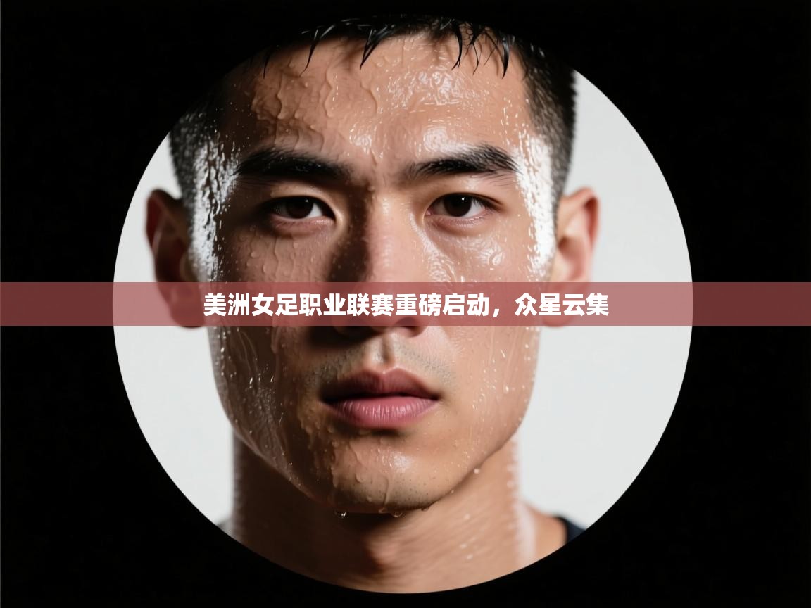 蓝鲸体育直播在线观看-美洲女足职业联赛重磅启动，众星云集