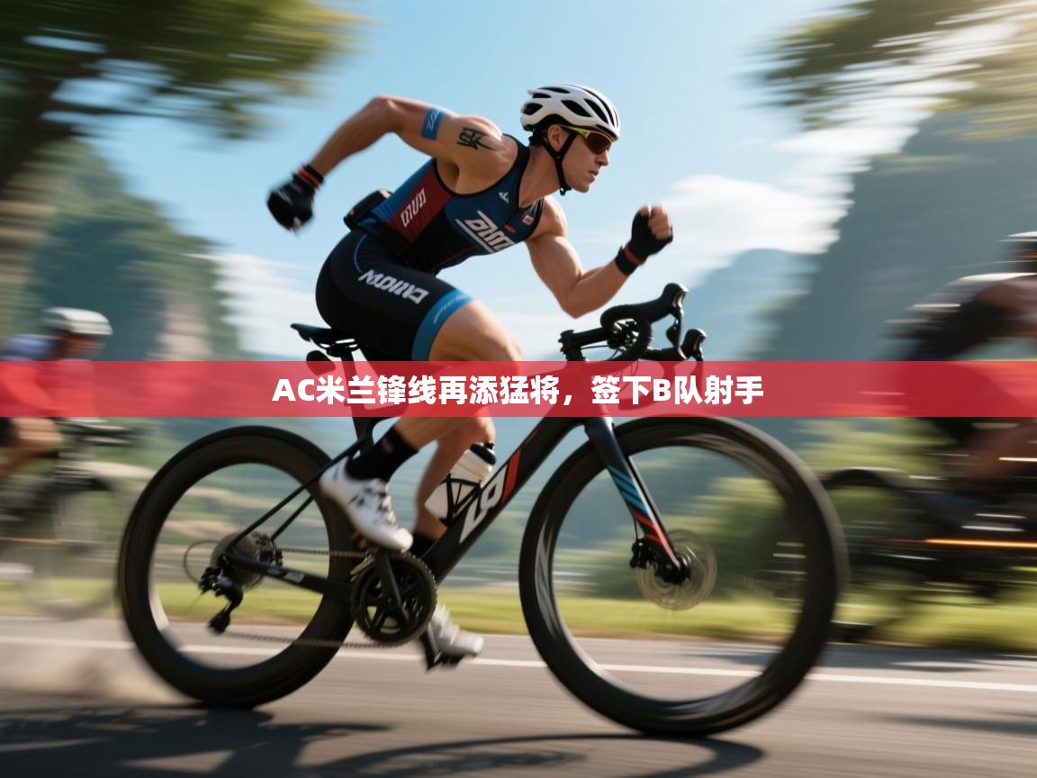 蓝鲸体育直播在线观看免费-AC米兰锋线再添猛将，签下B队射手