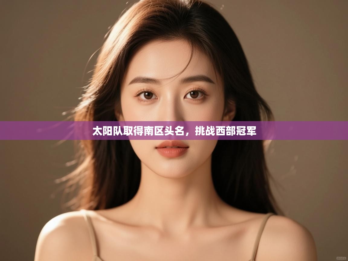 蓝鲸体育网页版-太阳队取得南区头名，挑战西部冠军