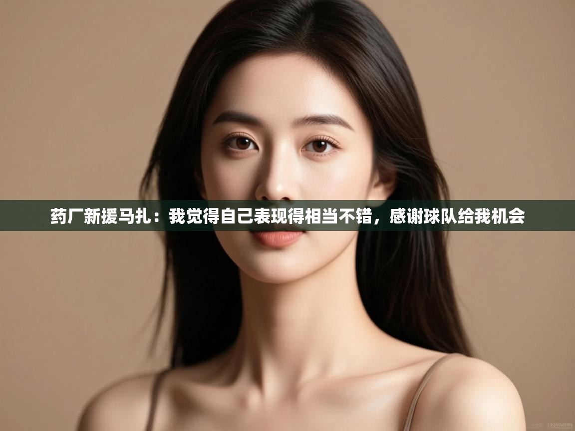 蓝鲸体育直播在线观看-药厂新援马扎:我觉得自己表现得相当不错,感谢球队给我机会 第3张