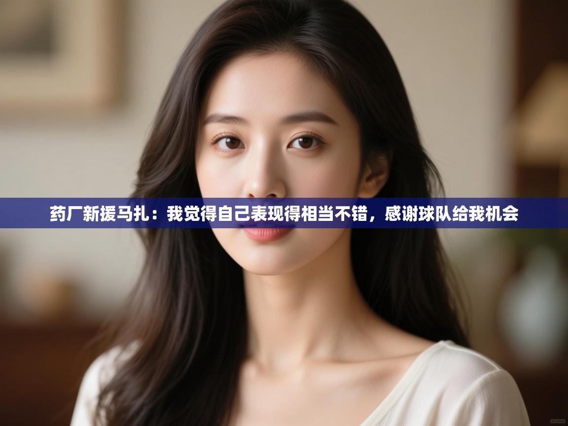 蓝鲸体育直播在线观看-药厂新援马扎:我觉得自己表现得相当不错,感谢球队给我机会 第4张