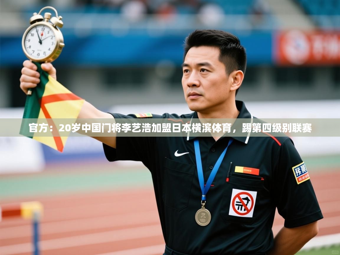 鲸蓝体育app下载-官方:20岁中国门将李艺浩加盟日本横滨体育,踢第四级别联赛 第4张