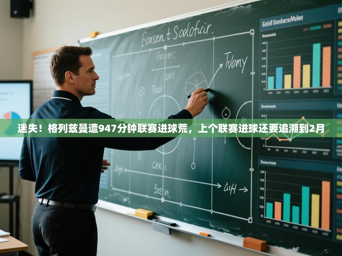 蓝鲸体育直播tv版-迷失！格列兹曼遭947分钟联赛进球荒，上个联赛进球还要追溯到2月
