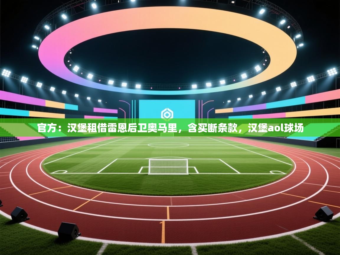 蓝鲸体育官网-官方：汉堡租借雷恩后卫奥马里，含买断条款，汉堡aol球场