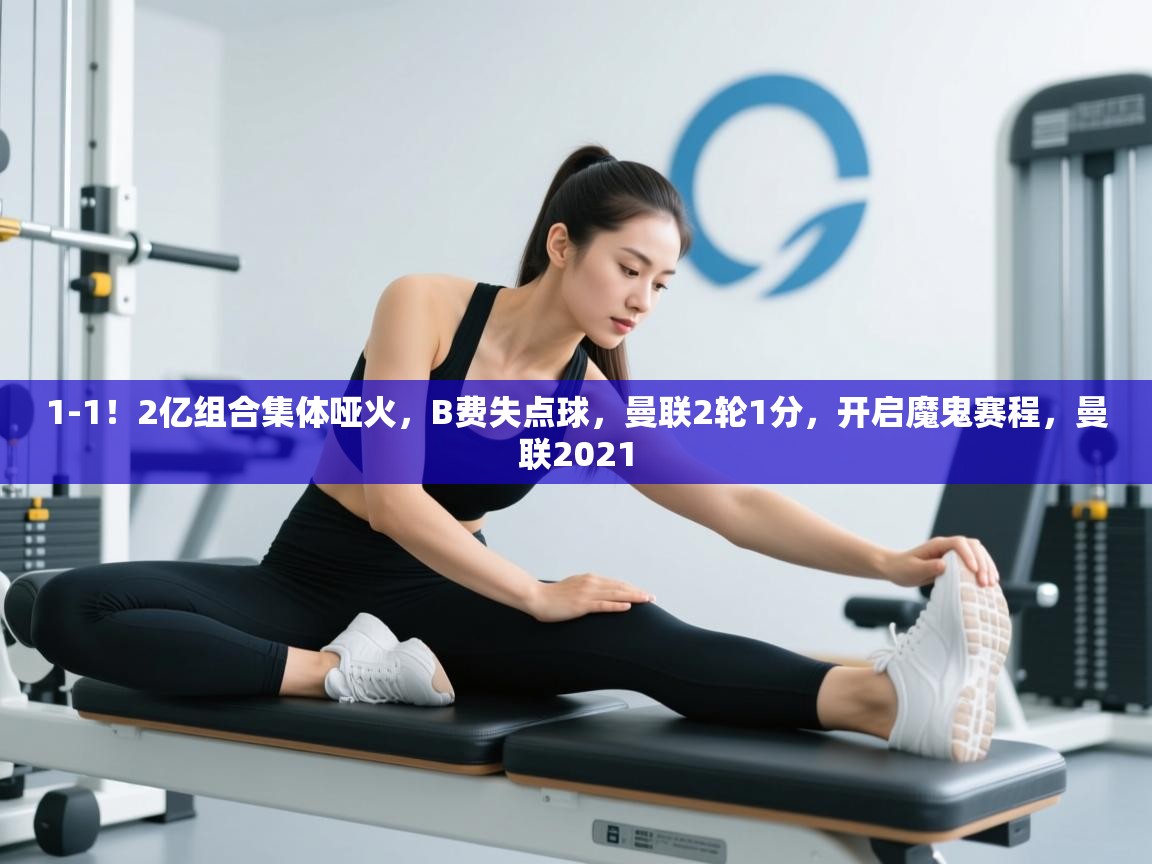 鲸蓝体育官网-1-1！2亿组合集体哑火，B费失点球，曼联2轮1分，开启魔鬼赛程，曼联2021