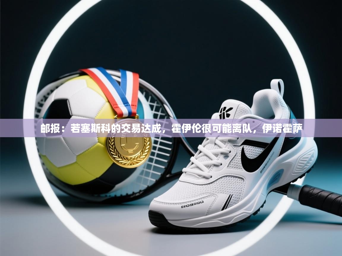 鲸鱼体育-邮报:若塞斯科的交易达成,霍伊伦很可能离队,伊诺霍萨