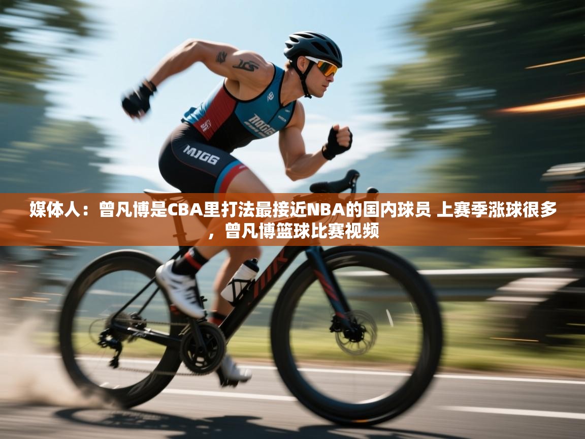 蓝鲸体育app官方下载-媒体人:曾凡博是CBA里打法最接近NBA的国内球员 上赛季涨球很多,曾凡博篮球比赛视频 第3张