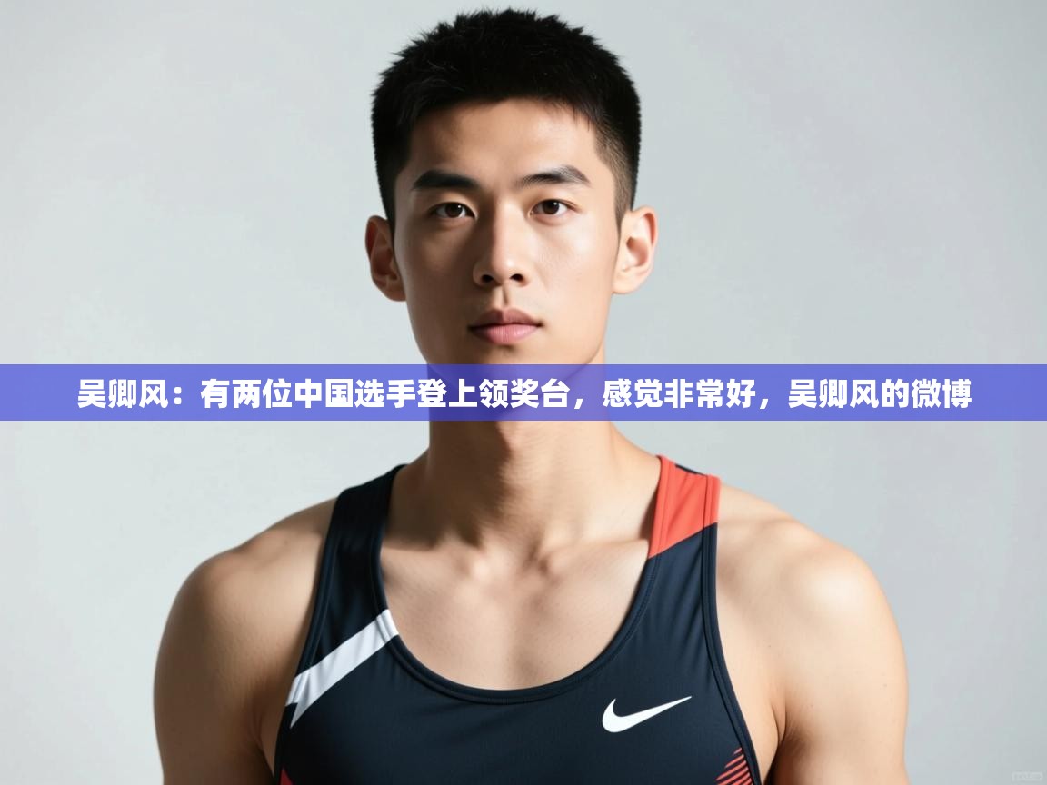 蓝鲸体育app官方下载-吴卿风:有两位中国选手登上领奖台,感觉非常好,吴卿风的微博 第3张