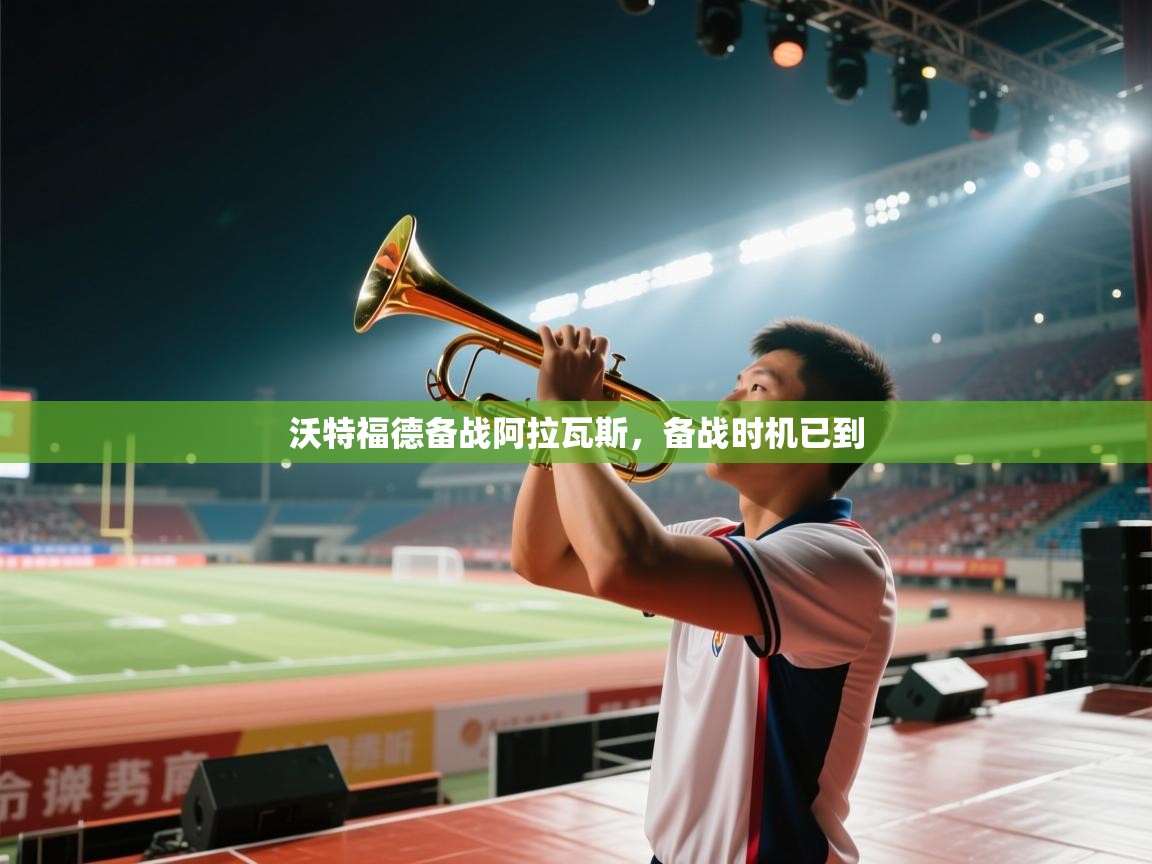 蓝鲸体育直播在线观看免费-沃特福德备战阿拉瓦斯，备战时机已到