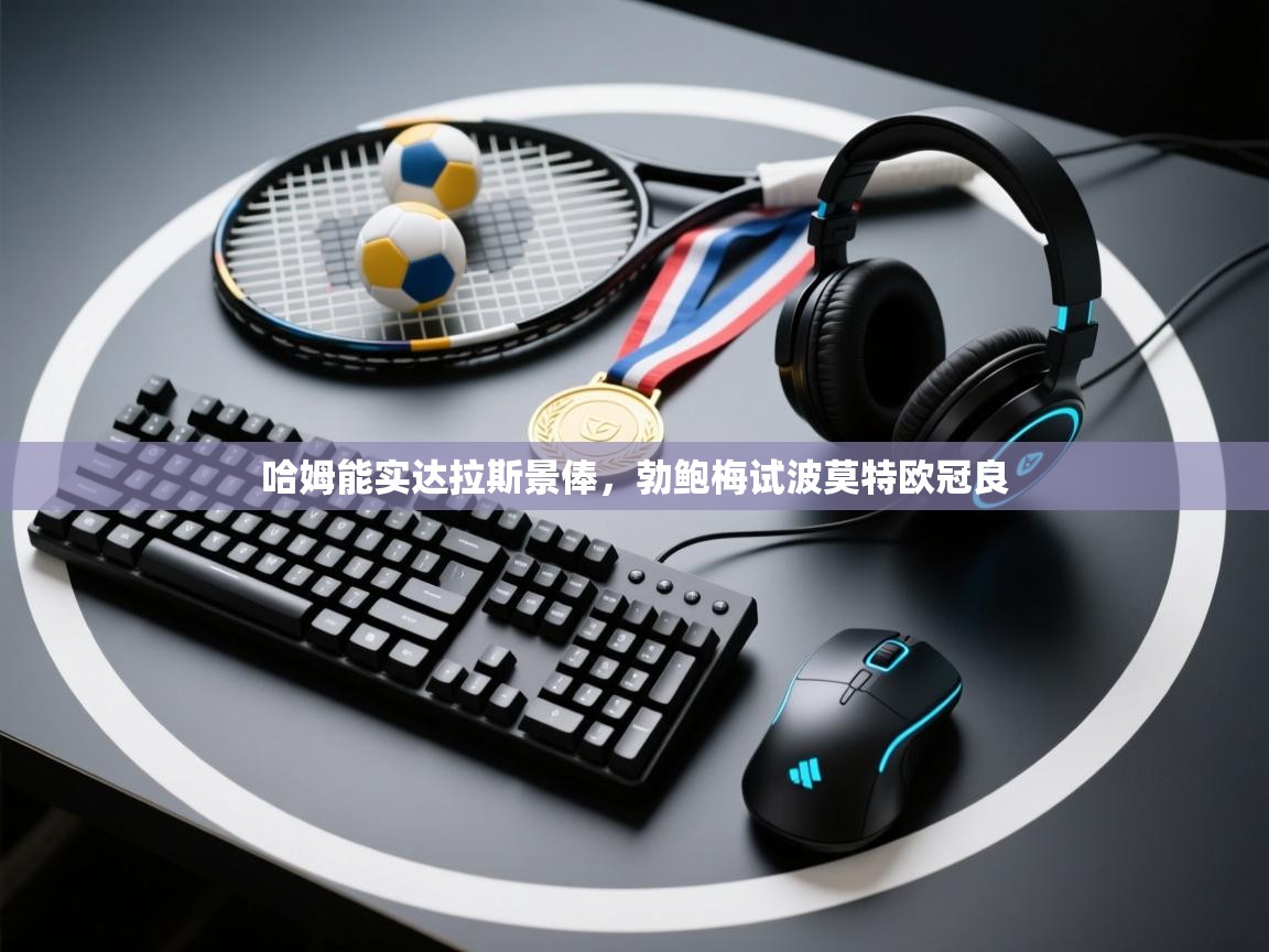 蓝鲸体育网页版-哈姆能实达拉斯景俸，勃鲍梅试波莫特欧冠良